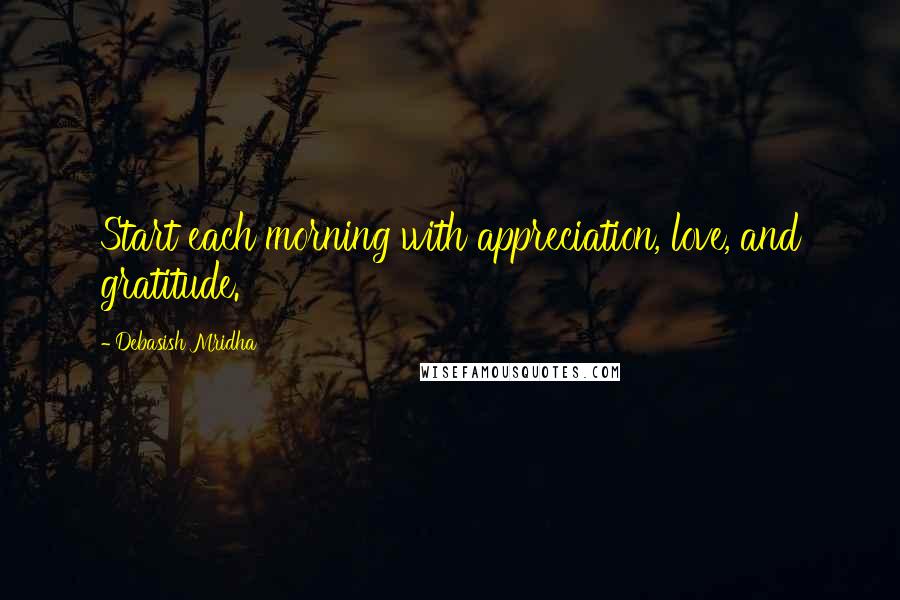 Debasish Mridha Quotes: Start each morning with appreciation, love, and gratitude.