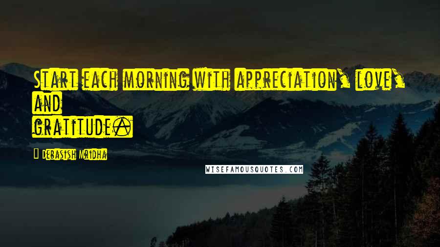 Debasish Mridha Quotes: Start each morning with appreciation, love, and gratitude.