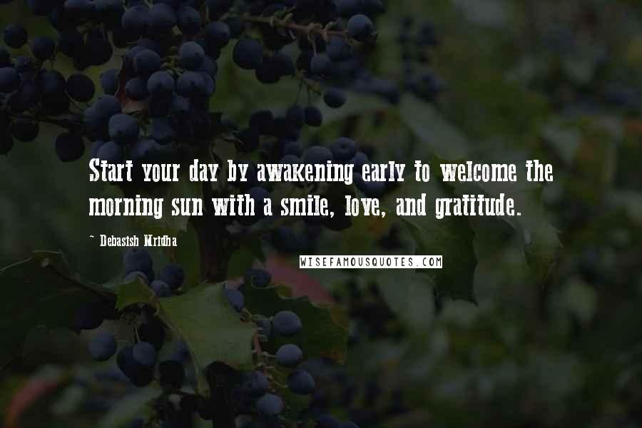 Debasish Mridha Quotes: Start your day by awakening early to welcome the morning sun with a smile, love, and gratitude.