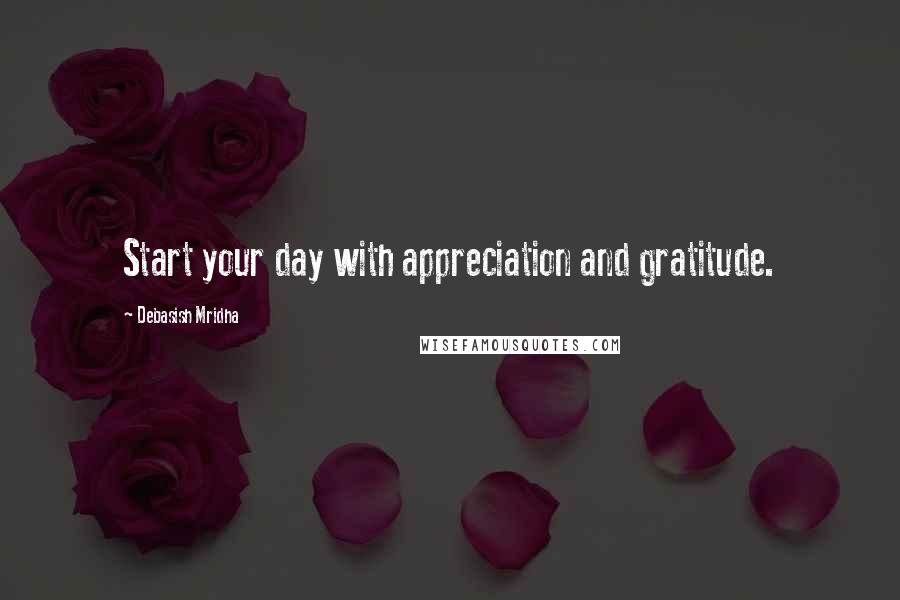 Debasish Mridha Quotes: Start your day with appreciation and gratitude.