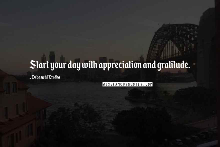 Debasish Mridha Quotes: Start your day with appreciation and gratitude.