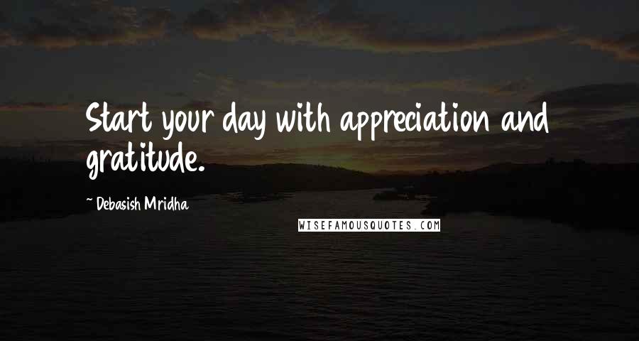 Debasish Mridha Quotes: Start your day with appreciation and gratitude.