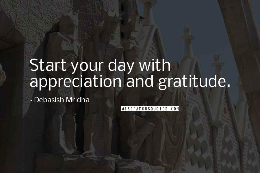 Debasish Mridha Quotes: Start your day with appreciation and gratitude.