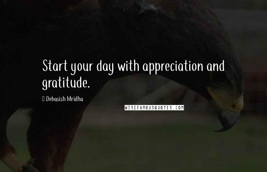 Debasish Mridha Quotes: Start your day with appreciation and gratitude.