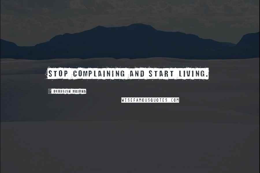 Debasish Mridha Quotes: Stop complaining and start living.
