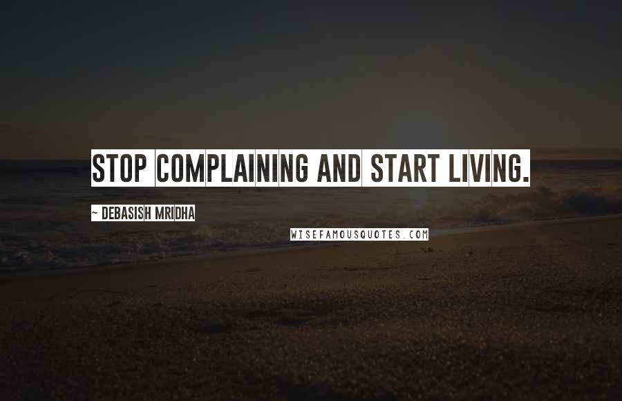 Debasish Mridha Quotes: Stop complaining and start living.