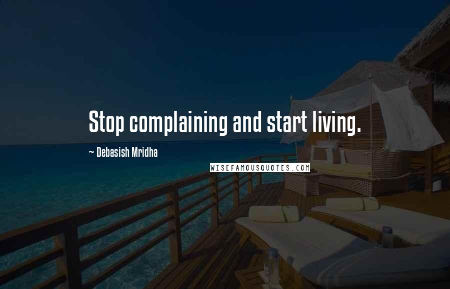Debasish Mridha Quotes: Stop complaining and start living.