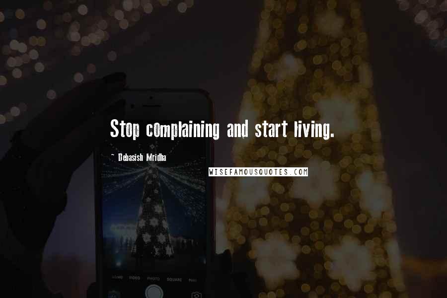 Debasish Mridha Quotes: Stop complaining and start living.