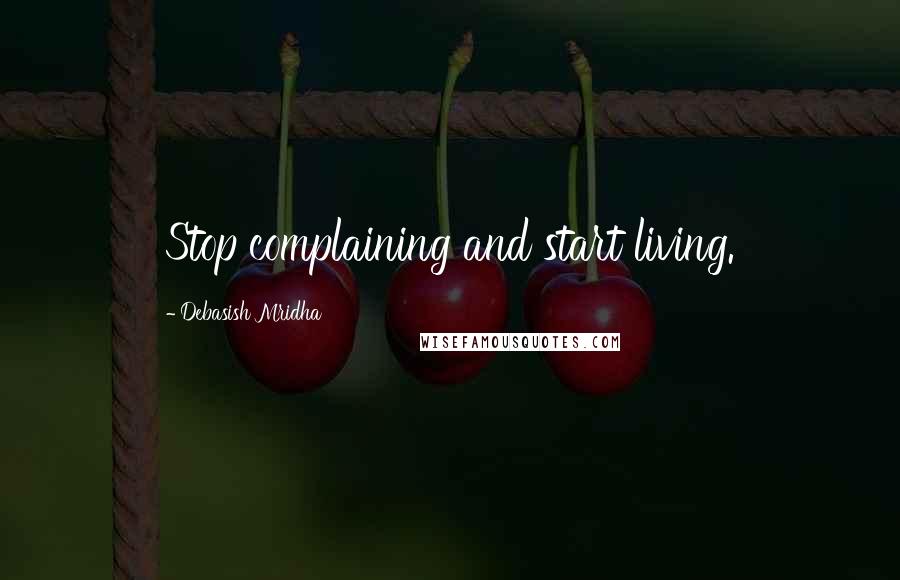 Debasish Mridha Quotes: Stop complaining and start living.