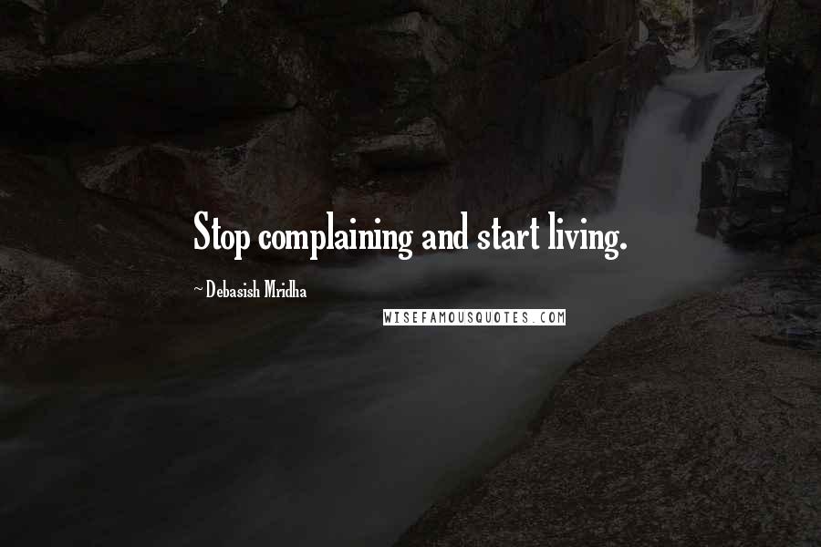 Debasish Mridha Quotes: Stop complaining and start living.