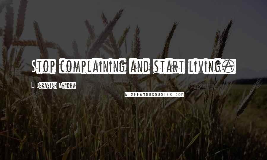 Debasish Mridha Quotes: Stop complaining and start living.