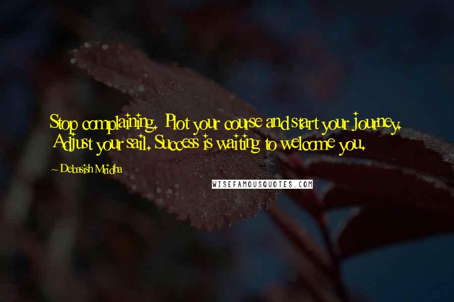 Debasish Mridha Quotes: Stop complaining. Plot your course and start your journey. Adjust your sail. Success is waiting to welcome you.