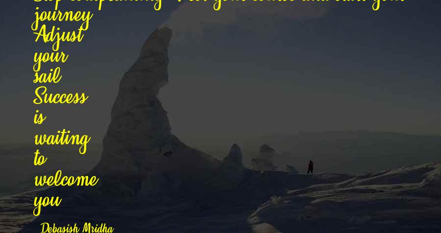 Debasish Mridha Quotes: Stop complaining. Plot your course and start your journey. Adjust your sail. Success is waiting to welcome you.