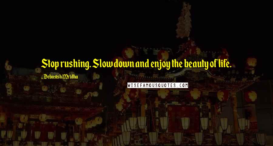 Debasish Mridha Quotes: Stop rushing. Slow down and enjoy the beauty of life.