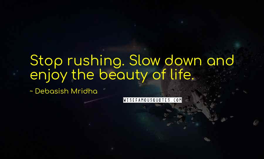 Debasish Mridha Quotes: Stop rushing. Slow down and enjoy the beauty of life.