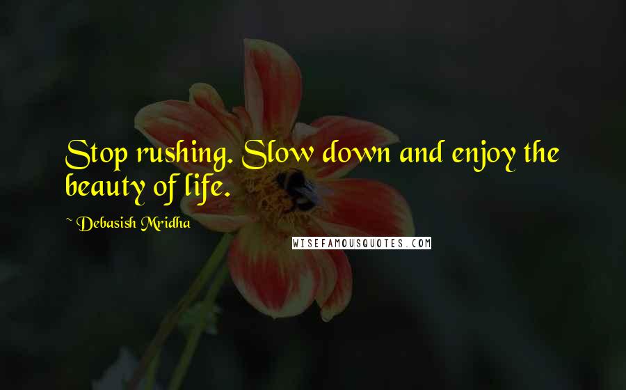Debasish Mridha Quotes: Stop rushing. Slow down and enjoy the beauty of life.