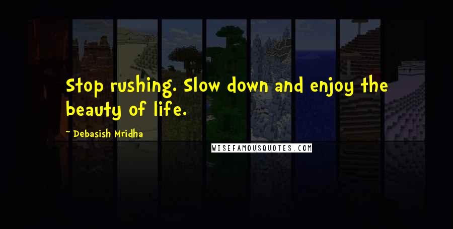 Debasish Mridha Quotes: Stop rushing. Slow down and enjoy the beauty of life.