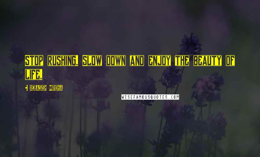 Debasish Mridha Quotes: Stop rushing. Slow down and enjoy the beauty of life.