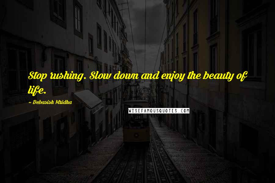 Debasish Mridha Quotes: Stop rushing. Slow down and enjoy the beauty of life.