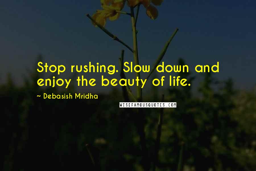 Debasish Mridha Quotes: Stop rushing. Slow down and enjoy the beauty of life.