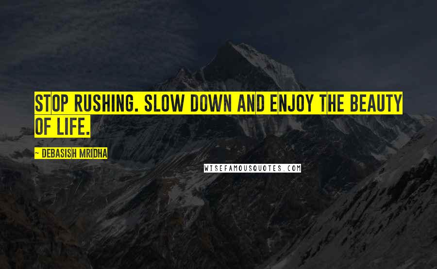 Debasish Mridha Quotes: Stop rushing. Slow down and enjoy the beauty of life.