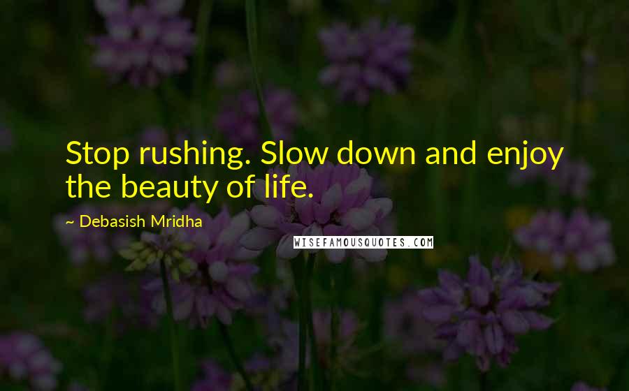 Debasish Mridha Quotes: Stop rushing. Slow down and enjoy the beauty of life.