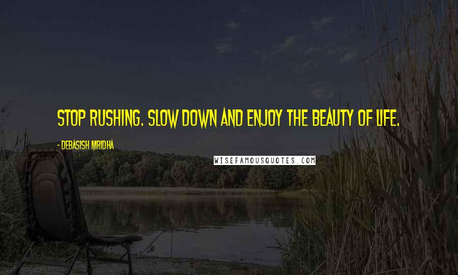 Debasish Mridha Quotes: Stop rushing. Slow down and enjoy the beauty of life.