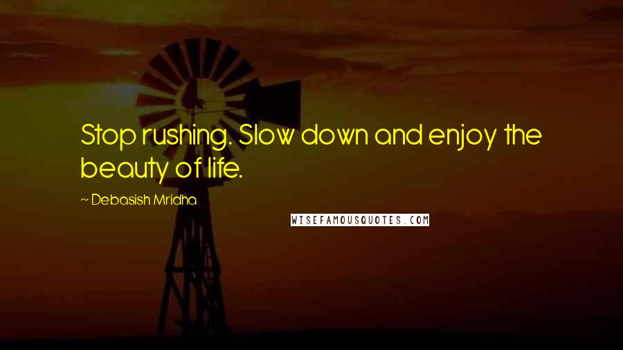 Debasish Mridha Quotes: Stop rushing. Slow down and enjoy the beauty of life.