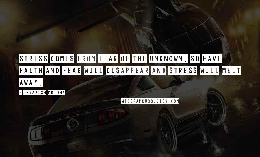 Debasish Mridha Quotes: Stress comes from fear of the unknown, so have faith and fear will disappear and stress will melt away.