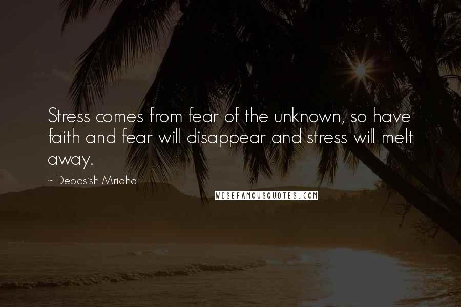Debasish Mridha Quotes: Stress comes from fear of the unknown, so have faith and fear will disappear and stress will melt away.