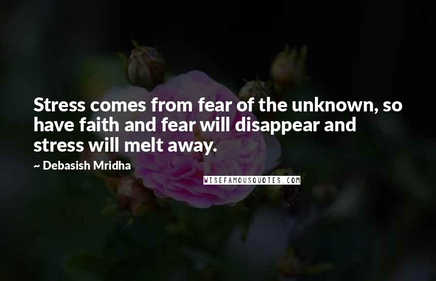 Debasish Mridha Quotes: Stress comes from fear of the unknown, so have faith and fear will disappear and stress will melt away.