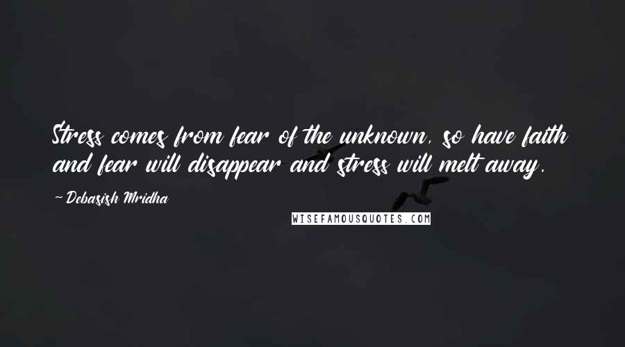 Debasish Mridha Quotes: Stress comes from fear of the unknown, so have faith and fear will disappear and stress will melt away.