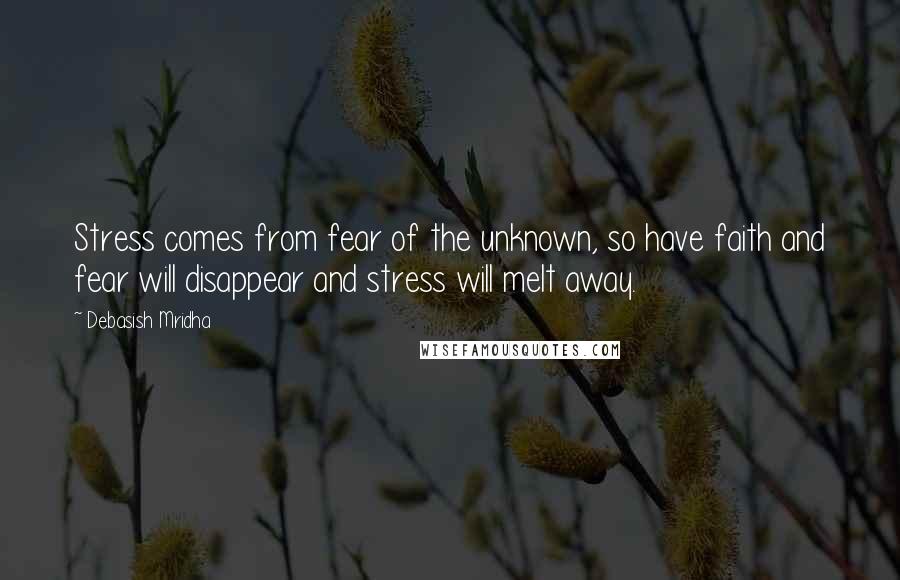 Debasish Mridha Quotes: Stress comes from fear of the unknown, so have faith and fear will disappear and stress will melt away.