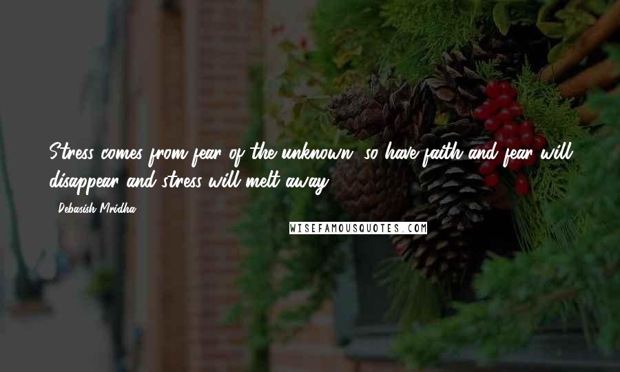 Debasish Mridha Quotes: Stress comes from fear of the unknown, so have faith and fear will disappear and stress will melt away.