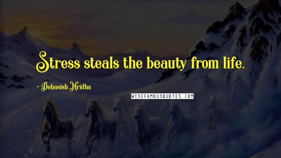 Debasish Mridha Quotes: Stress steals the beauty from life.