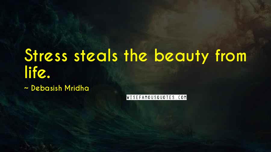 Debasish Mridha Quotes: Stress steals the beauty from life.