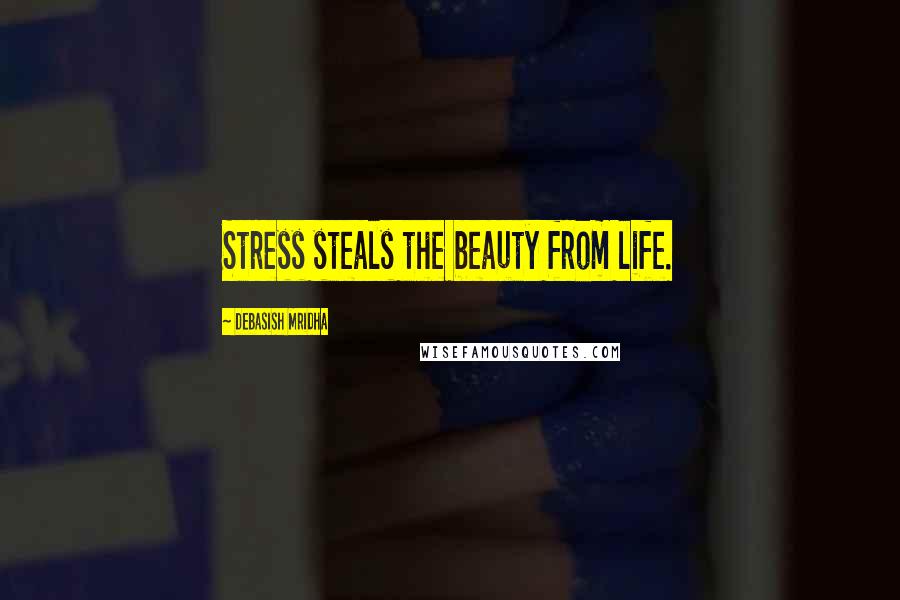 Debasish Mridha Quotes: Stress steals the beauty from life.