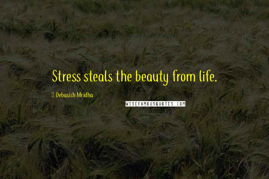 Debasish Mridha Quotes: Stress steals the beauty from life.