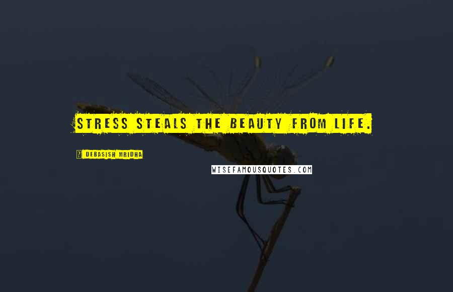 Debasish Mridha Quotes: Stress steals the beauty from life.