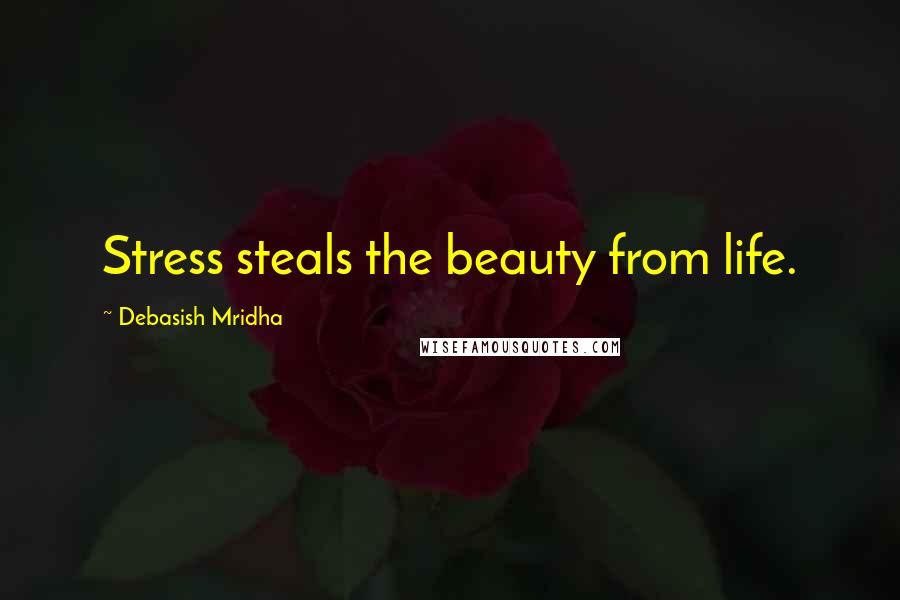 Debasish Mridha Quotes: Stress steals the beauty from life.