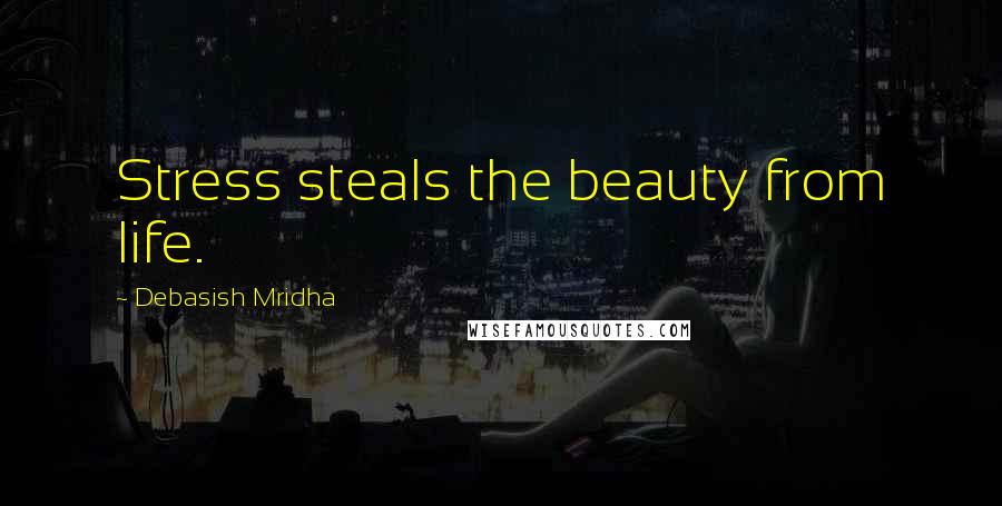 Debasish Mridha Quotes: Stress steals the beauty from life.