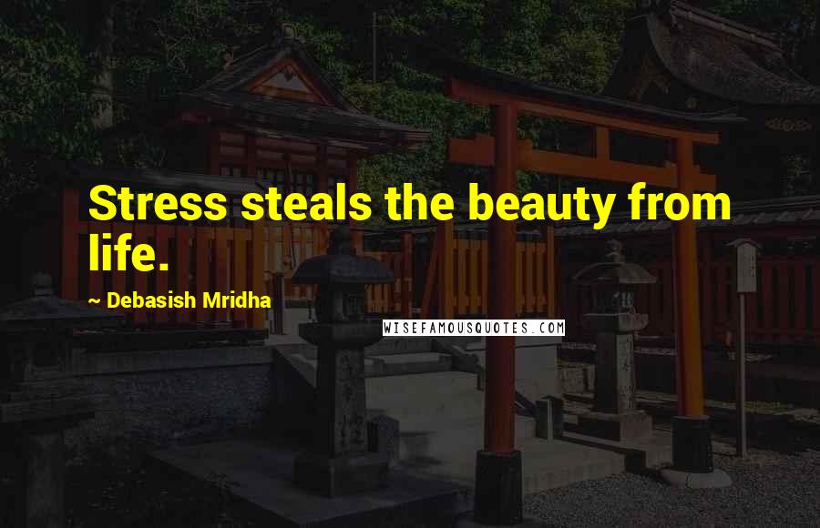 Debasish Mridha Quotes: Stress steals the beauty from life.