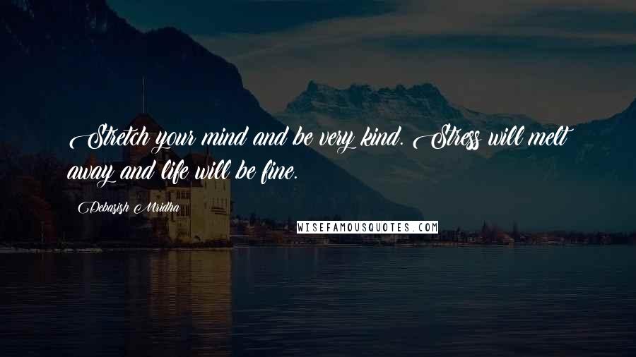 Debasish Mridha Quotes: Stretch your mind and be very kind. Stress will melt away and life will be fine.