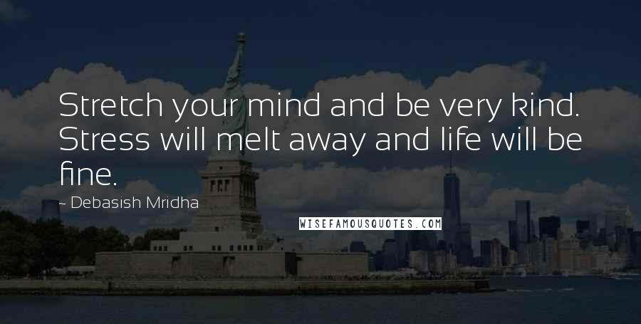 Debasish Mridha Quotes: Stretch your mind and be very kind. Stress will melt away and life will be fine.