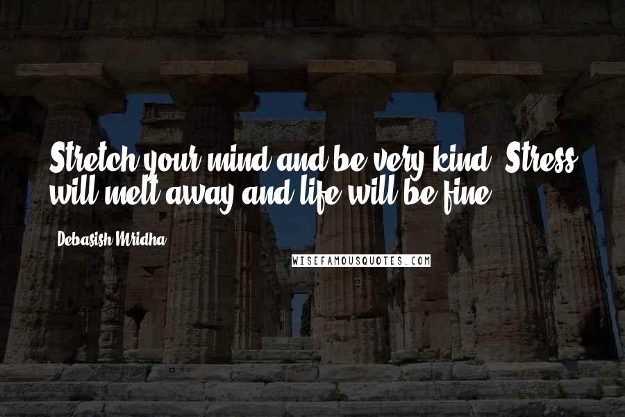 Debasish Mridha Quotes: Stretch your mind and be very kind. Stress will melt away and life will be fine.