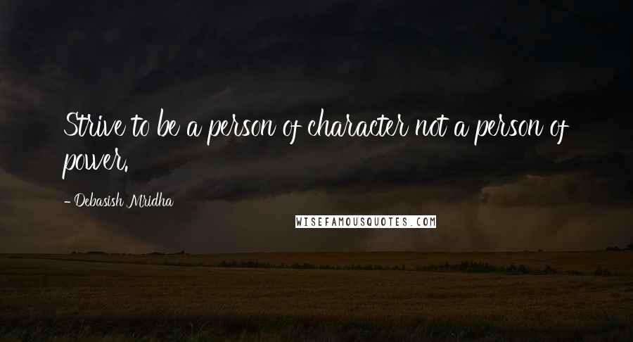 Debasish Mridha Quotes: Strive to be a person of character not a person of power.