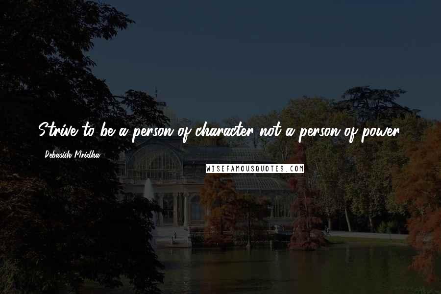 Debasish Mridha Quotes: Strive to be a person of character not a person of power.