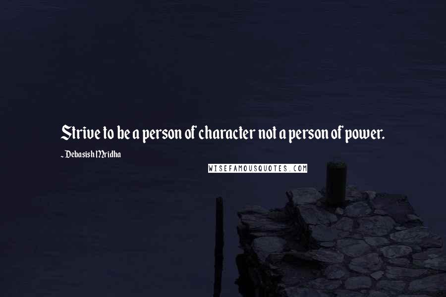 Debasish Mridha Quotes: Strive to be a person of character not a person of power.