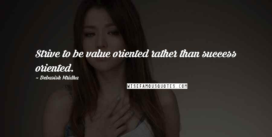 Debasish Mridha Quotes: Strive to be value oriented rather than success oriented.