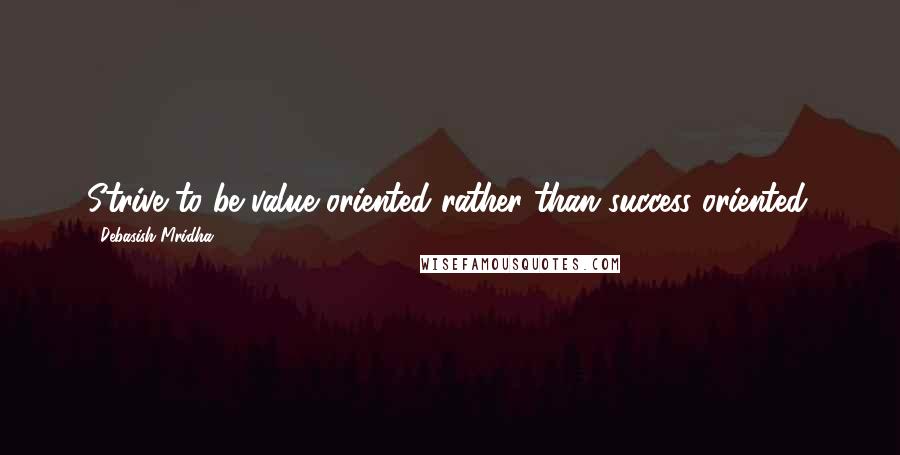 Debasish Mridha Quotes: Strive to be value oriented rather than success oriented.